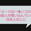 そのイメージは一体いつのもの？外国人が思い込んでいる日本人のこと