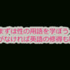まずは性の用語を学ぼう！強い動機がなければ英語の修得も続かない！