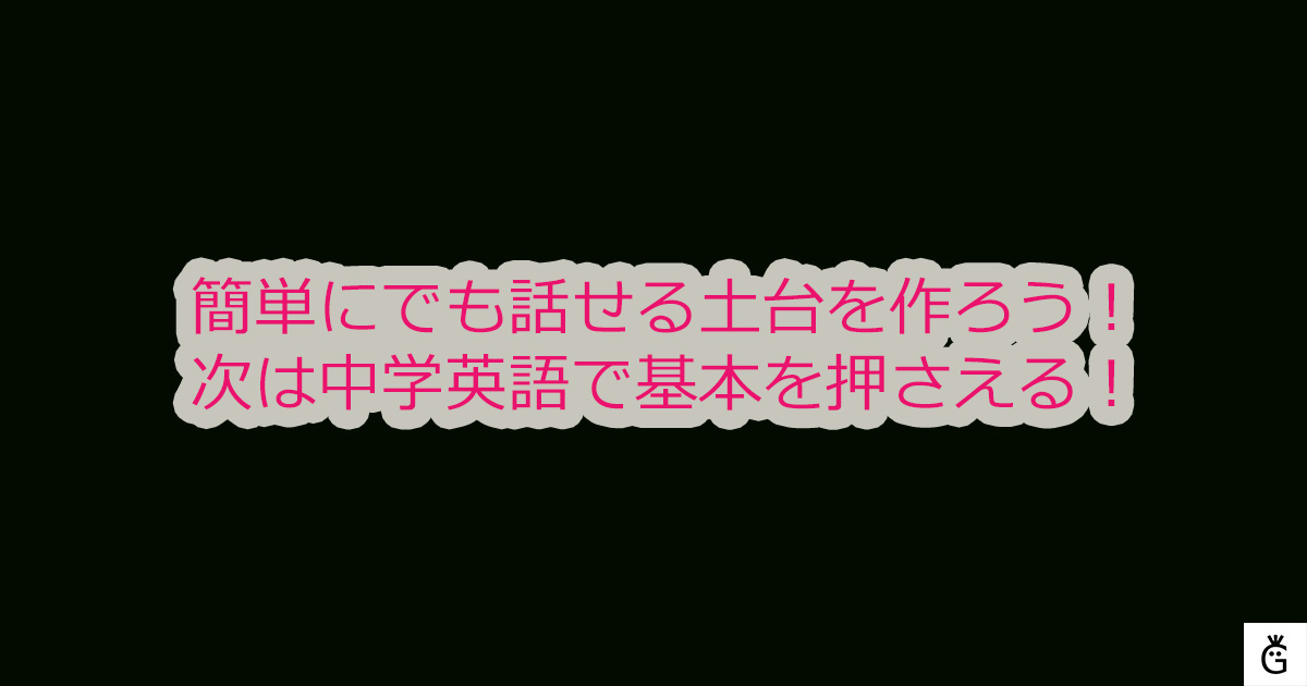 簡単にでも話せる土台を作ろう！次は中学英語で基本を押さえる！